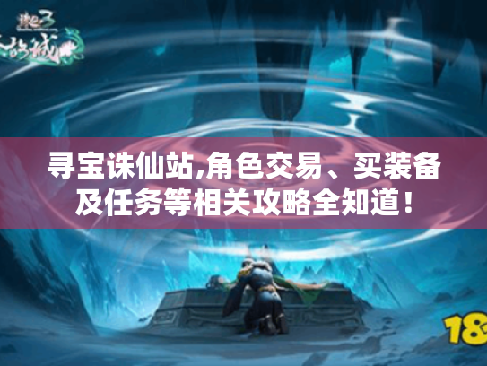 寻宝诛仙站,角色交易、买装备及任务等相关攻略全知道！