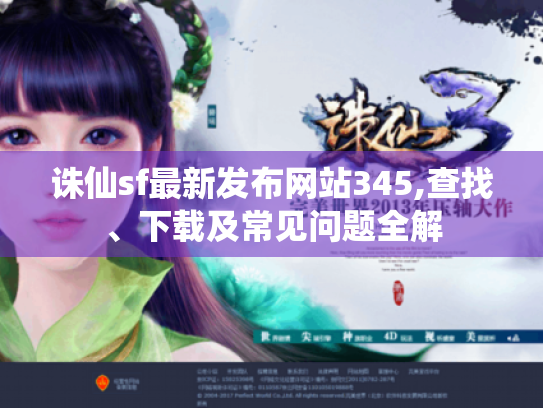 诛仙sf最新发布网站345,查找、下载及常见问题全解 诛仙sf最新发布网站345,查找、下载及常见问题全解