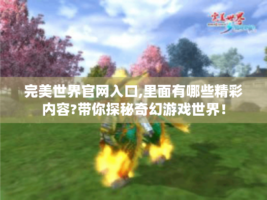 完美世界官网入口,里面有哪些精彩内容?带你探秘奇幻游戏世界! 完美世界官网入口,里面有哪些精彩内容?带你探秘奇幻游戏世界!