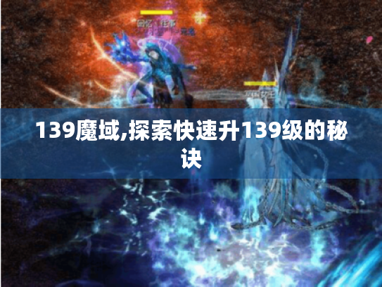 139魔域,探索快速升139级的秘诀