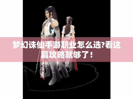 梦幻诛仙手游职业怎么选?看这篇攻略就够了！