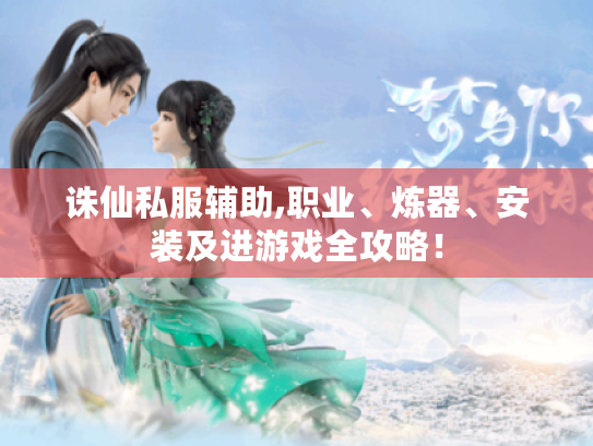 诛仙私服辅助,职业、炼器、安装及进游戏全攻略! 诛仙私服辅助,职业、炼器、安装及进游戏全攻略!