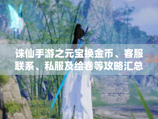 诛仙手游之元宝换金币、客服联系、私服及绘卷等攻略汇总