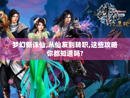 梦幻新诛仙,从仙友到转职,这些攻略你都知道吗?