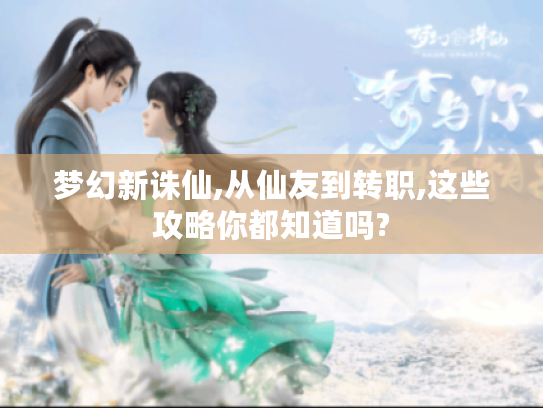 梦幻新诛仙,从仙友到转职,这些攻略你都知道吗?