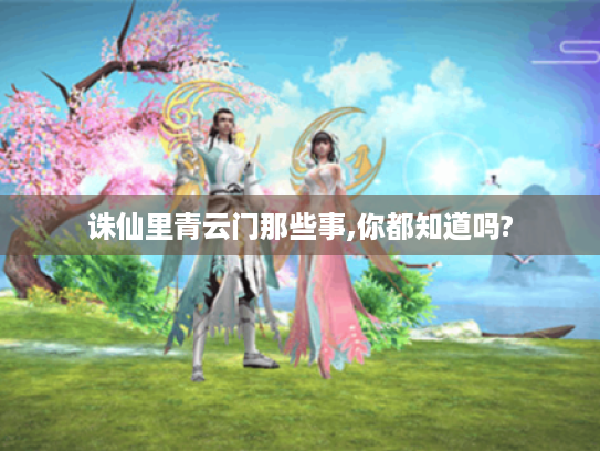 诛仙里青云门那些事,你都知道吗?