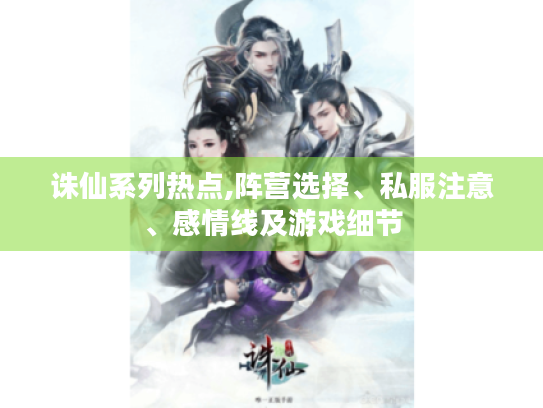 诛仙系列热点,阵营选择、私服注意、感情线及游戏细节 诛仙系列热点,阵营选择、私服注意、感情线及游戏细节