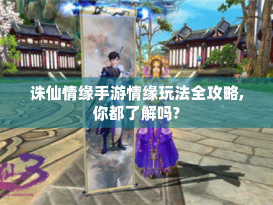 诛仙情缘手游情缘玩法全攻略,你都了解吗? 诛仙情缘手游情缘玩法全攻略,你都了解吗?