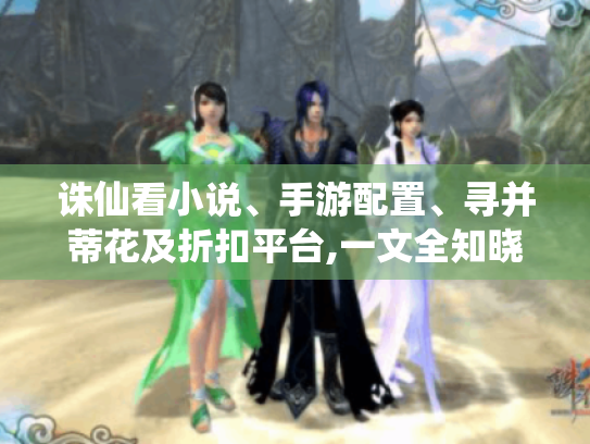 诛仙看小说、手游配置、寻并蒂花及折扣平台,一文全知晓！