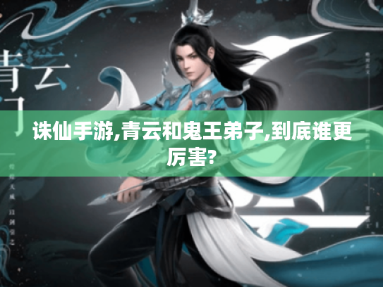诛仙手游,青云和鬼王弟子,到底谁更厉害? 诛仙手游,青云和鬼王弟子,到底谁更厉害?