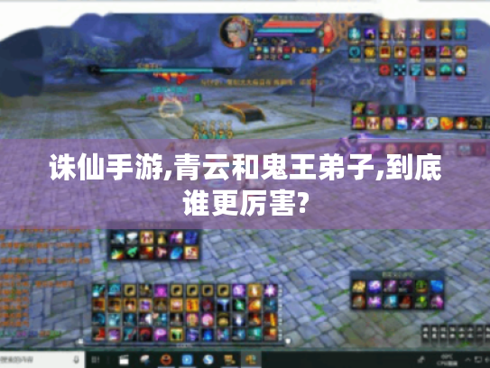 诛仙手游,青云和鬼王弟子,到底谁更厉害? 诛仙手游,青云和鬼王弟子,到底谁更厉害?