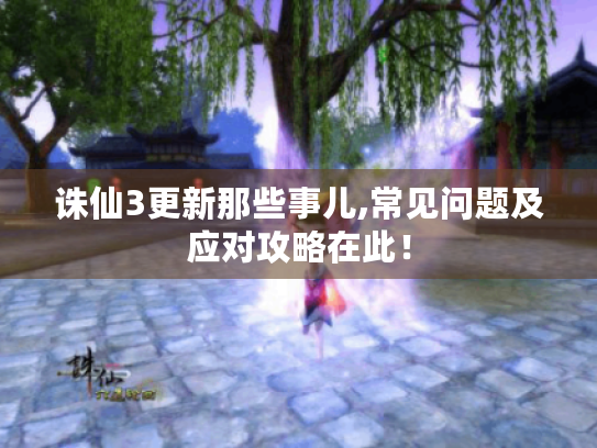 诛仙3更新那些事儿,常见问题及应对攻略在此! 诛仙3更新那些事儿,常见问题及应对攻略在此!