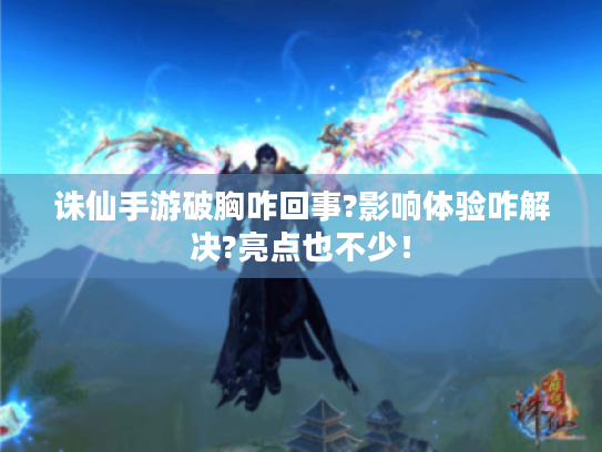 诛仙手游破胸咋回事?影响体验咋解决?亮点也不少！