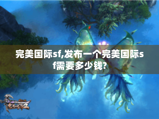 完美国际sf,发布一个完美国际sf需要多少钱?