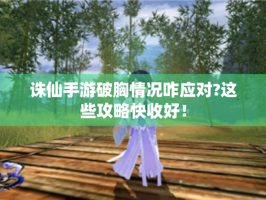 诛仙手游破胸情况咋应对?这些攻略快收好！