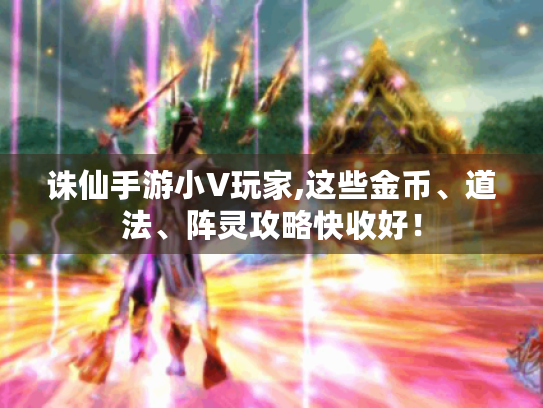诛仙手游小V玩家,这些金币、道法、阵灵攻略快收好！