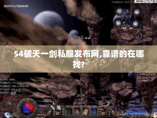 54破天一剑私服发布网,靠谱的在哪找? 54破天一剑私服发布网,靠谱的在哪找?