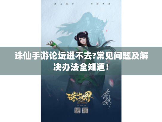 诛仙手游论坛进不去?常见问题及解决办法全知道! 诛仙手游论坛进不去?常见问题及解决办法全知道!