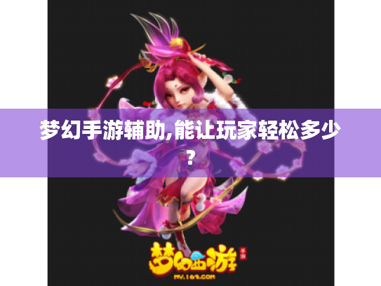 梦幻手游辅助,能让玩家轻松多少?
