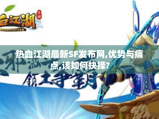 热血江湖最新SF发布网,优势与痛点,该如何抉择?