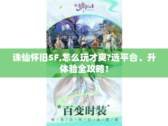 诛仙怀旧SF,怎么玩才爽?选平台、升体验全攻略！