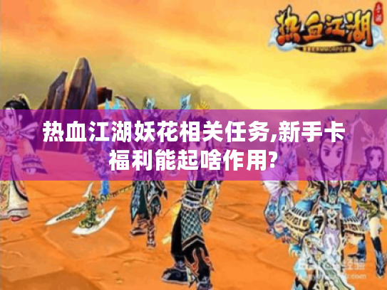 热血江湖妖花相关任务,新手卡福利能起啥作用? 热血江湖妖花相关任务,新手卡福利能起啥作用?