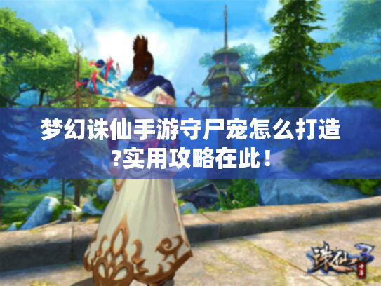 梦幻诛仙手游守尸宠怎么打造?实用攻略在此! 梦幻诛仙手游守尸宠怎么打造?实用攻略在此!