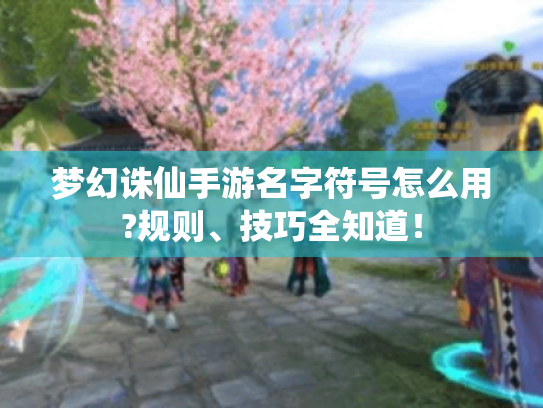 梦幻诛仙手游名字符号怎么用?规则、技巧全知道！