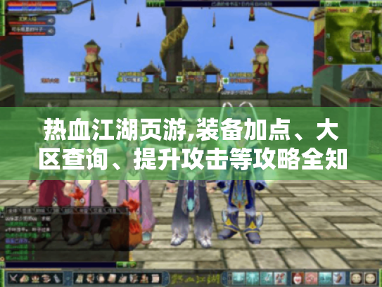 热血江湖页游,装备加点、大区查询、提升攻击等攻略全知道! 热血江湖页游,装备加点、大区查询、提升攻击等攻略全知道!