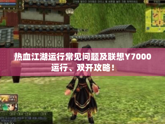 热血江湖运行常见问题及联想Y7000运行、双开攻略！