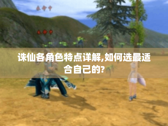 诛仙各角色特点详解,如何选最适合自己的?