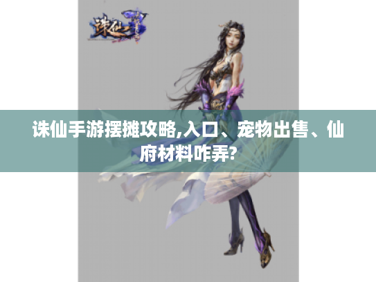 诛仙手游摆摊攻略,入口、宠物出售、仙府材料咋弄?