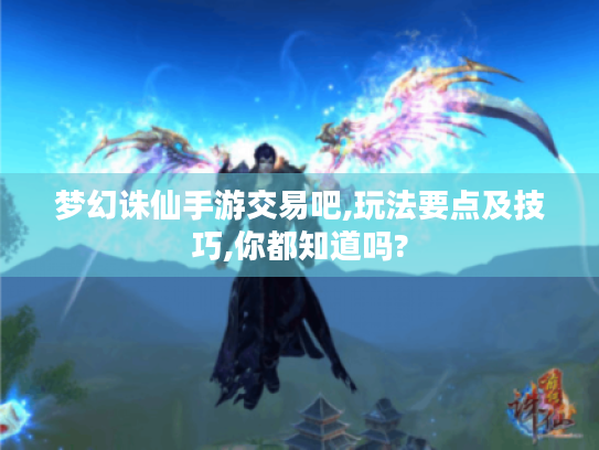 梦幻诛仙手游交易吧,玩法要点及技巧,你都知道吗?