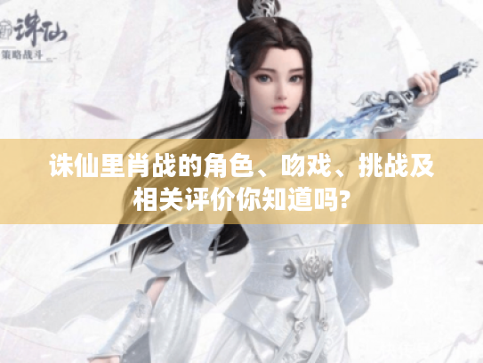 诛仙里肖战的角色、吻戏、挑战及相关评价你知道吗?