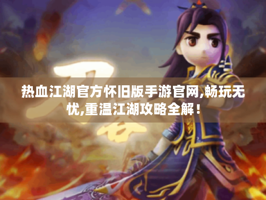 热血江湖官方怀旧版手游官网,畅玩无忧,重温江湖攻略全解！