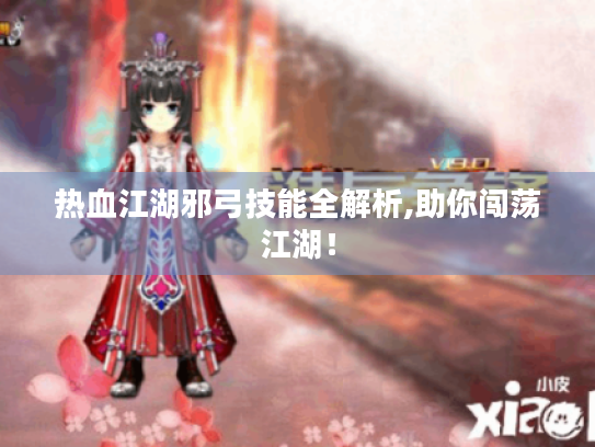 热血江湖邪弓技能全解析,助你闯荡江湖! 热血江湖邪弓技能全解析,助你闯荡江湖!