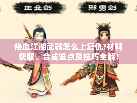 热血江湖武器怎么上复仇?材料获取、合成难点及技巧全解！