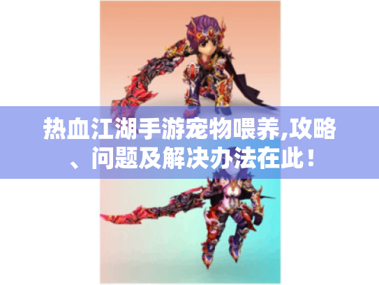 热血江湖手游宠物喂养,攻略、问题及解决办法在此！