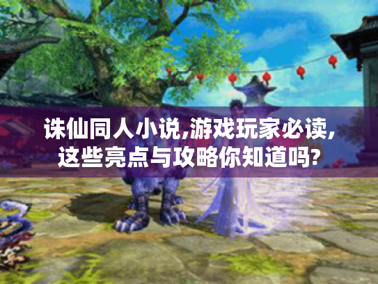 诛仙同人小说,游戏玩家必读,这些亮点与攻略你知道吗? 诛仙同人小说,游戏玩家必读,这些亮点与攻略你知道吗?