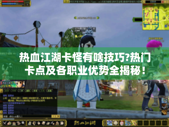 热血江湖卡怪有啥技巧?热门卡点及各职业优势全揭秘！
