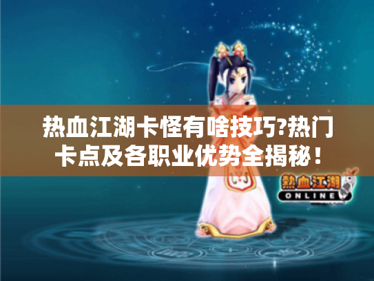 热血江湖卡怪有啥技巧?热门卡点及各职业优势全揭秘！