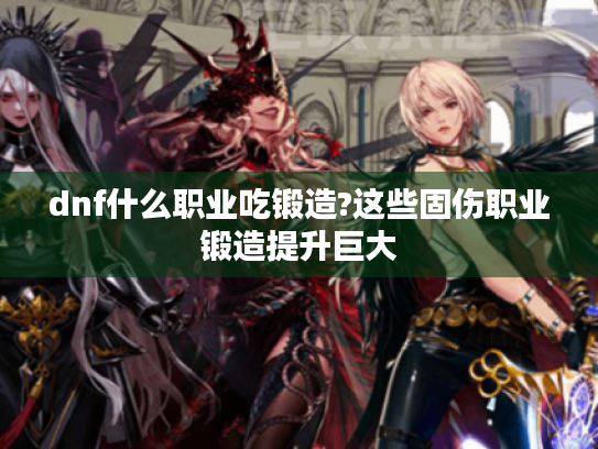 dnf什么职业吃锻造?这些固伤职业锻造提升巨大