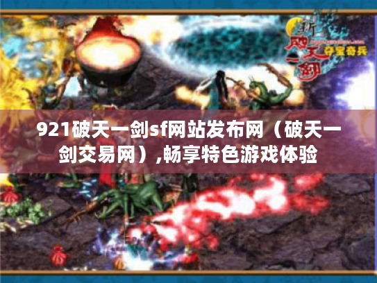 921破天一剑sf网站发布网（破天一剑交易网）,畅享特色游戏体验