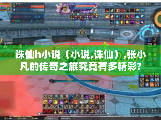 诛仙h小说（小说,诛仙）,张小凡的传奇之旅究竟有多精彩?
