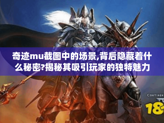 奇迹mu截图中的场景,背后隐藏着什么秘密?揭秘其吸引玩家的独特魅力 奇迹mu截图中的场景,背后隐藏着什么秘密?揭秘其吸引玩家的独特魅力