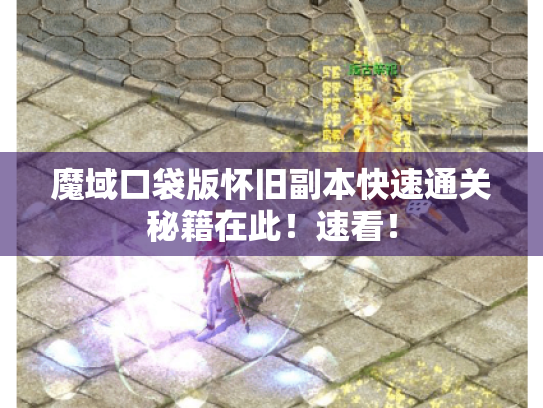 魔域口袋版怀旧副本快速通关秘籍在此！速看！