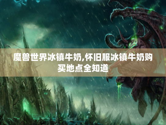 魔兽世界冰镇牛奶,怀旧服冰镇牛奶购买地点全知道