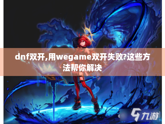 dnf双开,用wegame双开失败?这些方法帮你解决