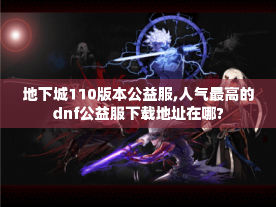 地下城110版本公益服,人气最高的dnf公益服下载地址在哪?