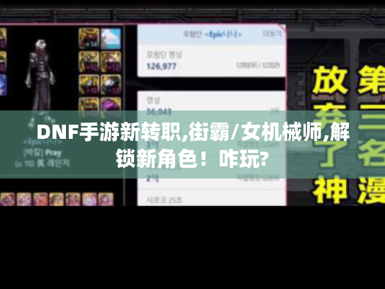 DNF手游新转职,街霸/女机械师,解锁新角色！咋玩?